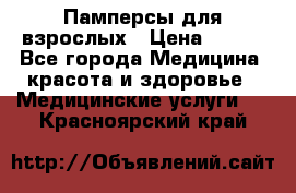 Памперсы для взрослых › Цена ­ 200 - Все города Медицина, красота и здоровье » Медицинские услуги   . Красноярский край